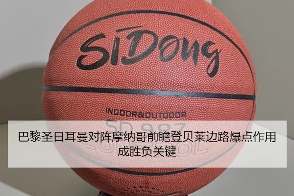 巴黎圣日耳曼对阵摩纳哥前瞻登贝莱边路爆点作用成胜负关键